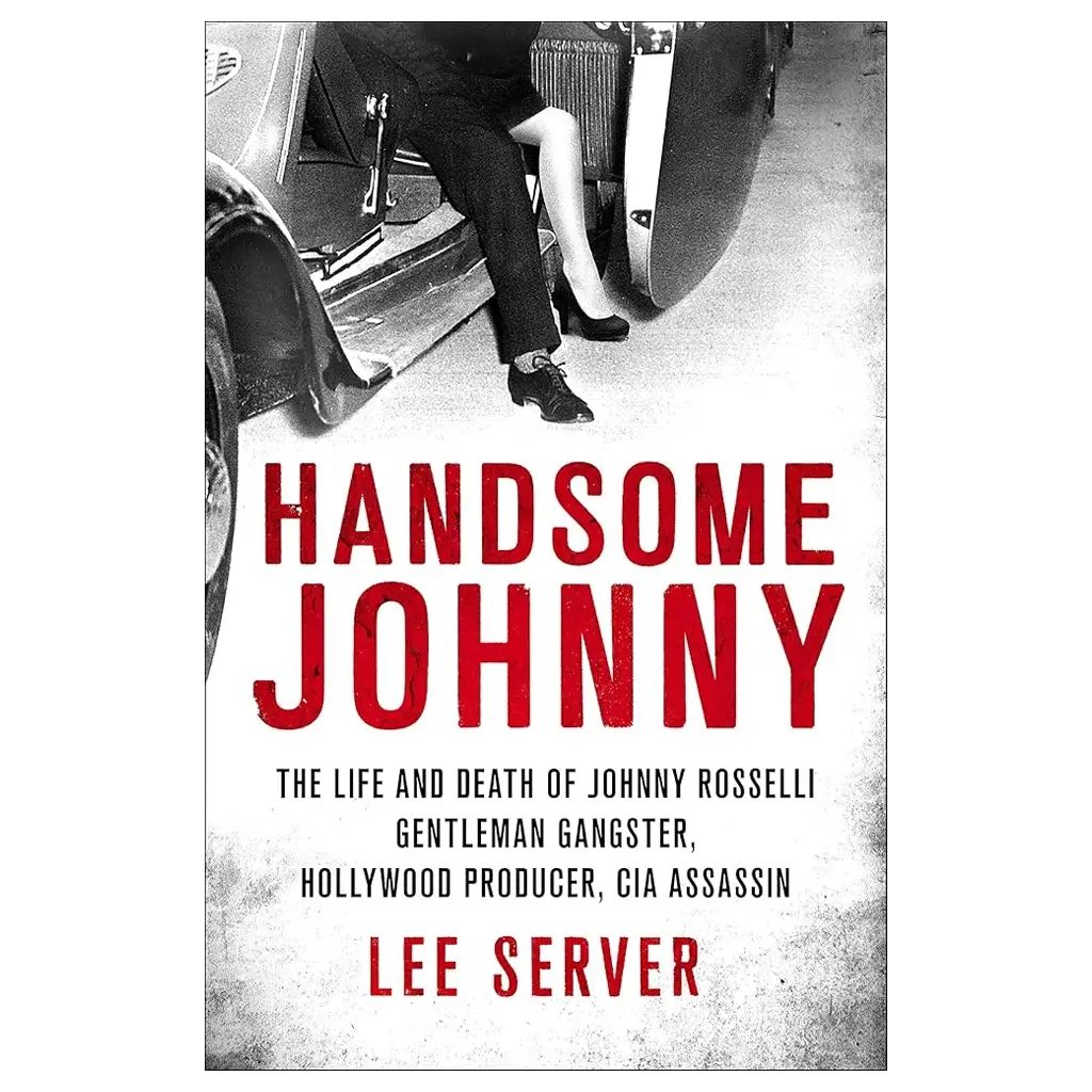 Handsome Johnny- The Life and Death of Johnny Rosselli- Gentleman Gangster, Hollywood Producer, CIA Assassin