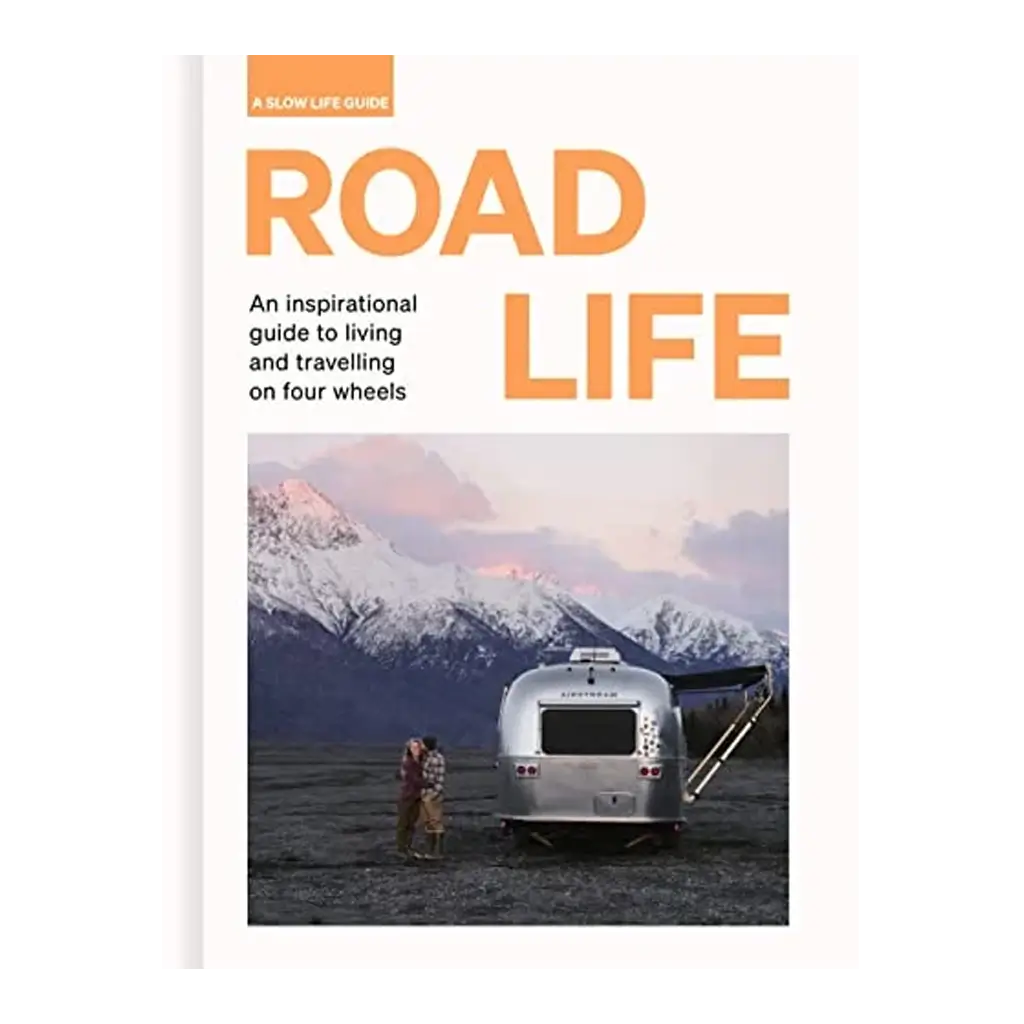 Road Life - An inspirational Guide to Living and Travelling on Four Wheels A Slow Life Guide